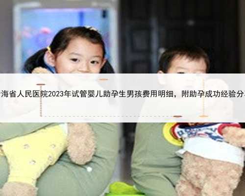 青海省人民医院2023年试管婴儿助孕生男孩费用明